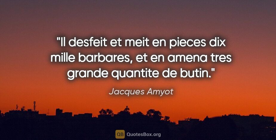 Jacques Amyot citation: "Il desfeit et meit en pieces dix mille barbares, et en amena..."