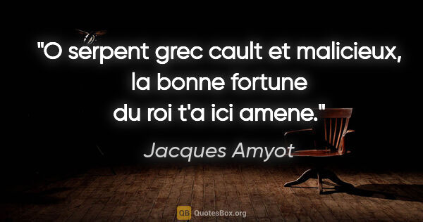 Jacques Amyot citation: "O serpent grec cault et malicieux, la bonne fortune du roi t'a..."