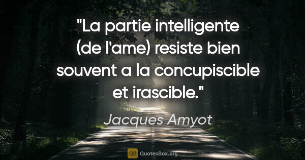 Jacques Amyot citation: "La partie intelligente (de l'ame) resiste bien souvent a la..."