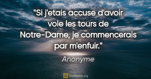 Anonyme citation: "Si j'etais accuse d'avoir vole les tours de Notre-Dame, je..."