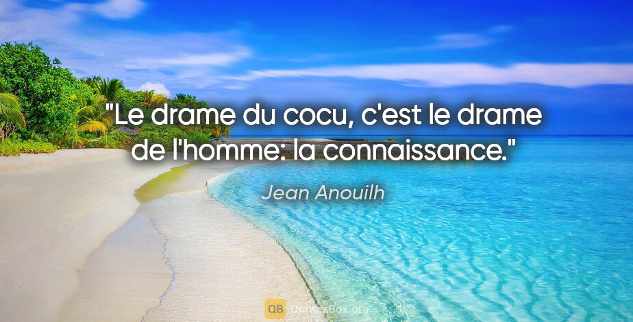 Jean Anouilh citation: "Le drame du cocu, c'est le drame de l'homme: la connaissance."