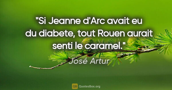 José Artur citation: "Si Jeanne d'Arc avait eu du diabete, tout Rouen aurait senti..."