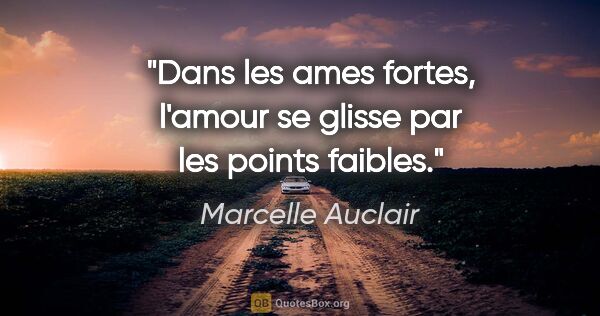 Marcelle Auclair citation: "Dans les ames fortes, l'amour se glisse par les points faibles."