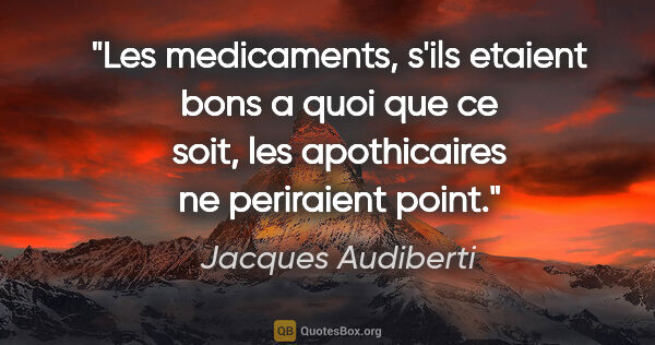 Jacques Audiberti citation: "Les medicaments, s'ils etaient bons a quoi que ce soit, les..."