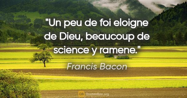 Francis Bacon citation: "Un peu de foi eloigne de Dieu, beaucoup de science y ramene."