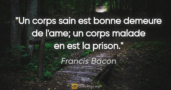 Francis Bacon citation: "Un corps sain est bonne demeure de l'ame; un corps malade en..."
