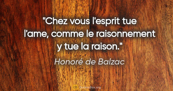 Honoré de Balzac citation: "Chez vous l'esprit tue l'ame, comme le raisonnement y tue la..."