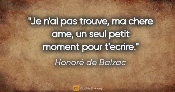 Honoré de Balzac citation: "Je n'ai pas trouve, ma chere ame, un seul petit moment pour..."