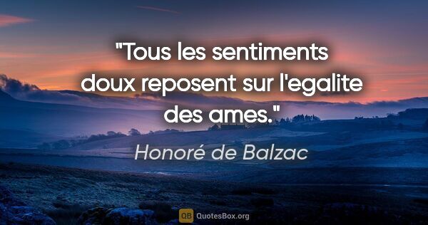 Honoré de Balzac citation: "Tous les sentiments doux reposent sur l'egalite des ames."