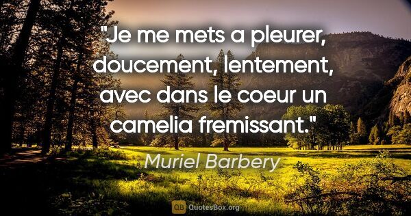 Muriel Barbery citation: "Je me mets a pleurer, doucement, lentement, avec dans le coeur..."