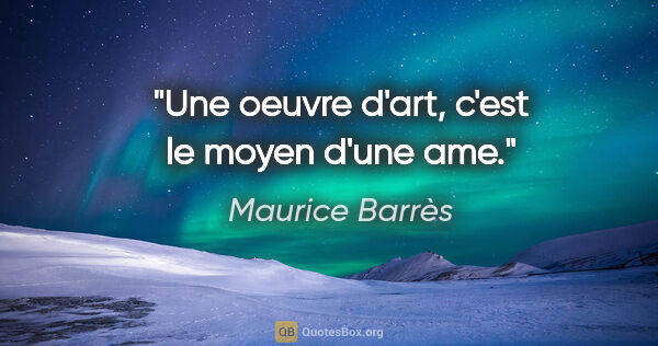 Maurice Barrès citation: "Une oeuvre d'art, c'est le moyen d'une ame."