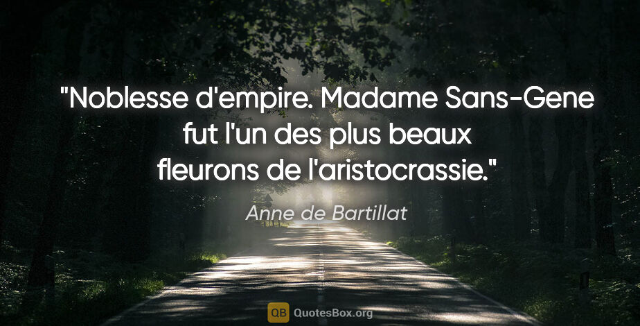Anne de Bartillat citation: "Noblesse d'empire. Madame Sans-Gene fut l'un des plus beaux..."