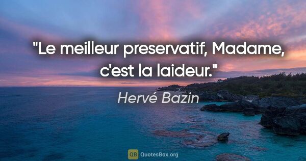 Hervé Bazin citation: "Le meilleur preservatif, Madame, c'est la laideur."
