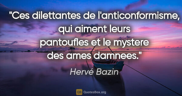 Hervé Bazin citation: "Ces dilettantes de l'anticonformisme, qui aiment leurs..."