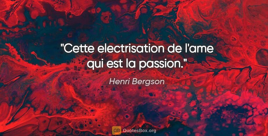 Henri Bergson citation: "Cette electrisation de l'ame qui est la passion."