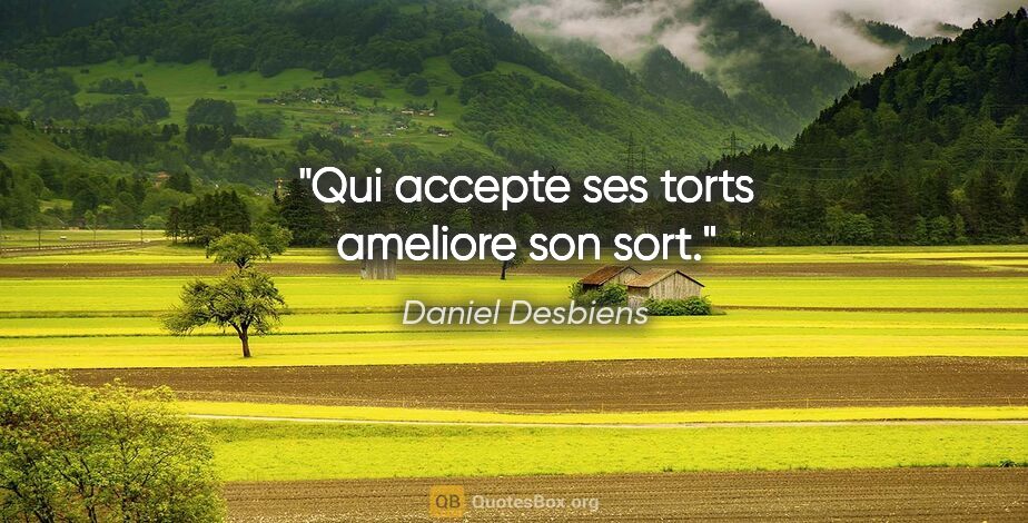 Daniel Desbiens citation: "Qui accepte ses torts ameliore son sort."