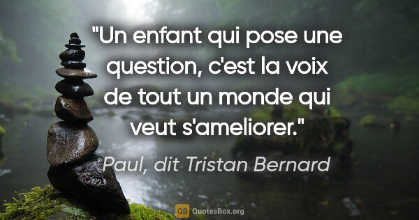 Paul, dit Tristan Bernard citation: "Un enfant qui pose une question, c'est la voix de tout un..."