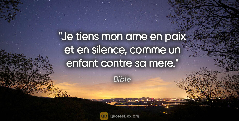 Bible citation: "Je tiens mon ame en paix et en silence, comme un enfant contre..."