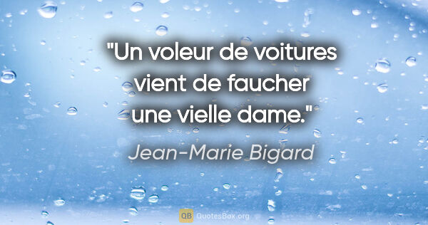Jean-Marie Bigard citation: "Un voleur de voitures vient de faucher une vielle dame."