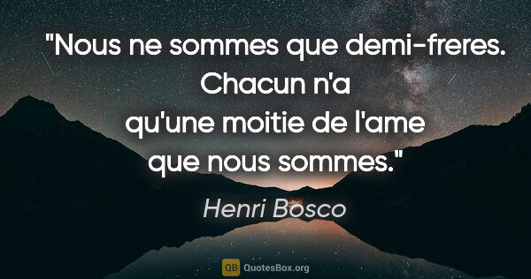 Henri Bosco citation: "Nous ne sommes que demi-freres. Chacun n'a qu'une moitie de..."