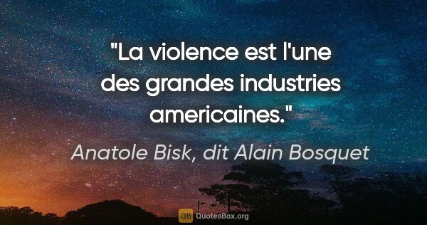 Anatole Bisk, dit Alain Bosquet citation: "La violence est l'une des grandes industries americaines."