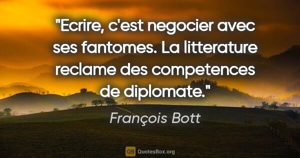 François Bott citation: "Ecrire, c'est negocier avec ses fantomes. La litterature..."