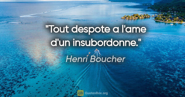 Henri Boucher citation: "Tout despote a l'ame d'un insubordonne."