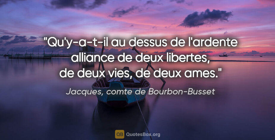 Jacques, comte de Bourbon-Busset citation: "Qu'y-a-t-il au dessus de l'ardente alliance de deux libertes,..."
