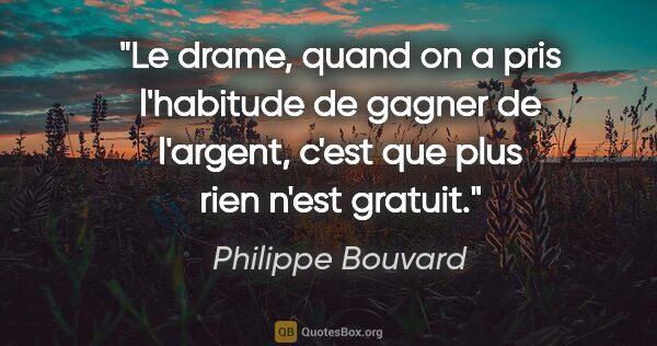 Philippe Bouvard citation: "Le drame, quand on a pris l'habitude de gagner de l'argent,..."