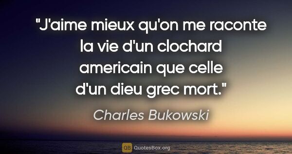 Charles Bukowski citation: "J'aime mieux qu'on me raconte la vie d'un clochard americain..."