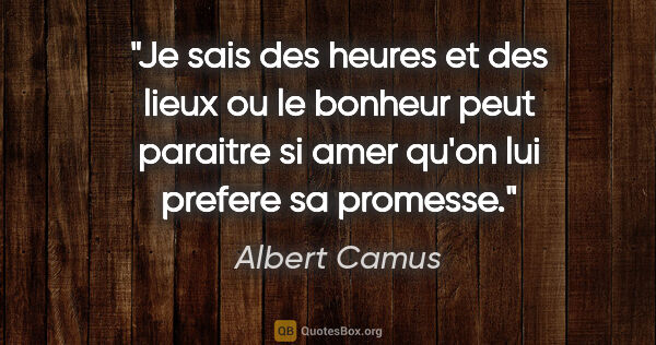 Albert Camus citation: "Je sais des heures et des lieux ou le bonheur peut paraitre si..."