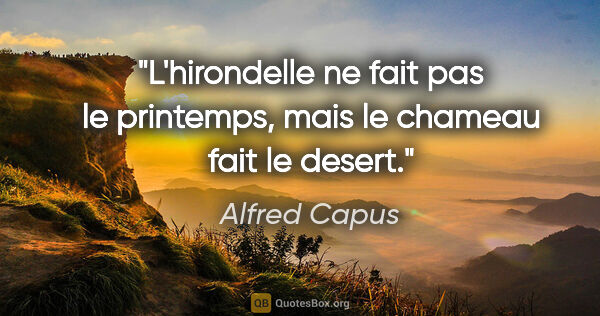 Alfred Capus citation: "L'hirondelle ne fait pas le printemps, mais le chameau fait le..."