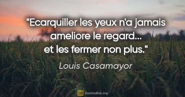 Louis Casamayor citation: "Ecarquiller les yeux n'a jamais ameliore le regard... et les..."