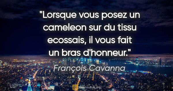 François Cavanna citation: "Lorsque vous posez un cameleon sur du tissu ecossais, il vous..."