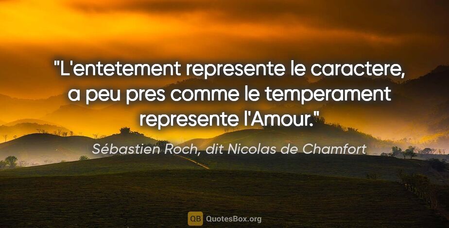 Sébastien Roch, dit Nicolas de Chamfort citation: "L'entetement represente le caractere, a peu pres comme le..."