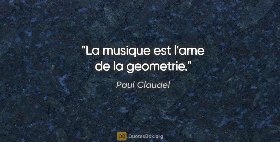 Paul Claudel citation: "La musique est l'ame de la geometrie."
