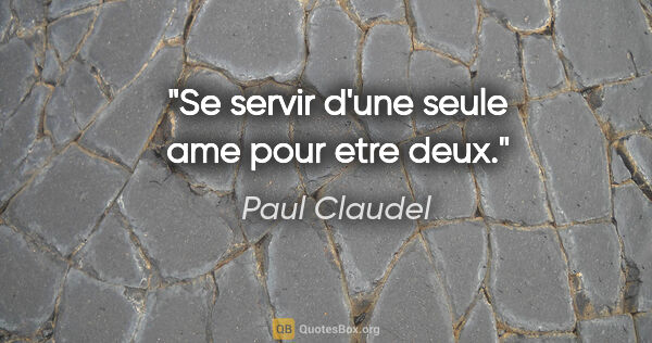 Paul Claudel citation: "Se servir d'une seule ame pour etre deux."