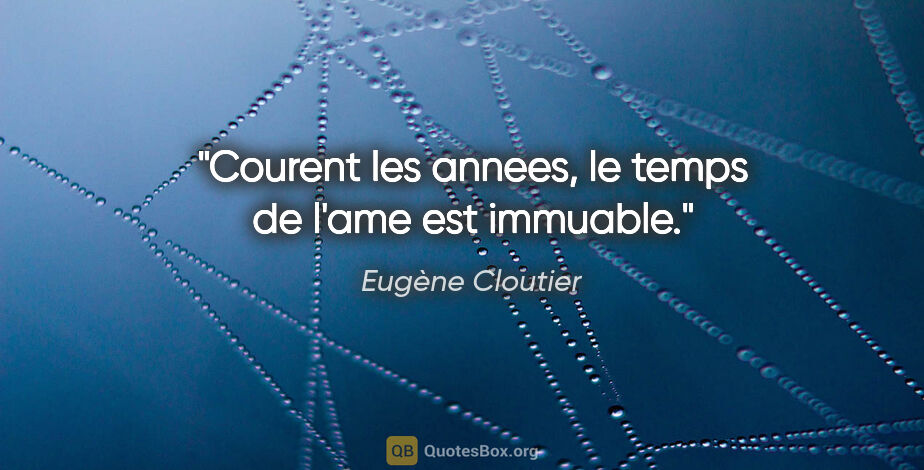 Eugène Cloutier citation: "Courent les annees, le temps de l'ame est immuable."