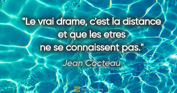 Jean Cocteau citation: "Le vrai drame, c'est la distance et que les etres ne se..."