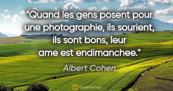 Albert Cohen citation: "Quand les gens posent pour une photographie, ils sourient, ils..."