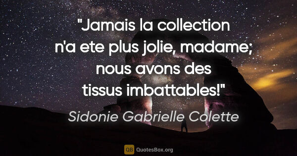 Sidonie Gabrielle Colette citation: "Jamais la collection n'a ete plus jolie, madame; nous avons..."