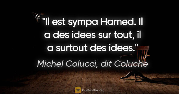 Michel Colucci, dit Coluche citation: "Il est sympa Hamed. Il a des idees sur tout, il a surtout des..."