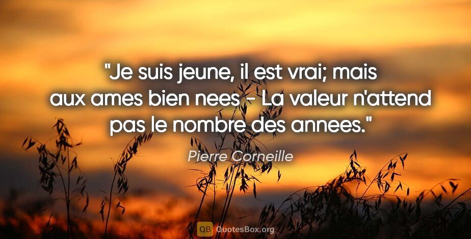 Pierre Corneille citation: "Je suis jeune, il est vrai; mais aux ames bien nees - La..."