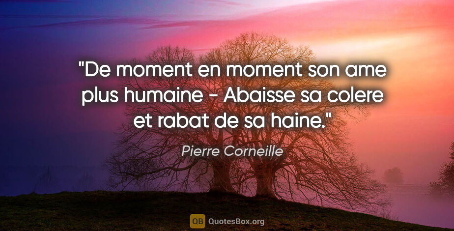 Pierre Corneille citation: "De moment en moment son ame plus humaine - Abaisse sa colere..."