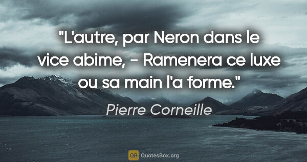 Pierre Corneille citation: "L'autre, par Neron dans le vice abime, - Ramenera ce luxe ou..."