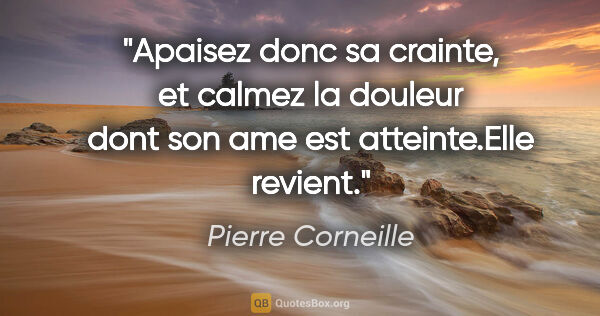 Pierre Corneille citation: "Apaisez donc sa crainte, et calmez la douleur dont son ame est..."