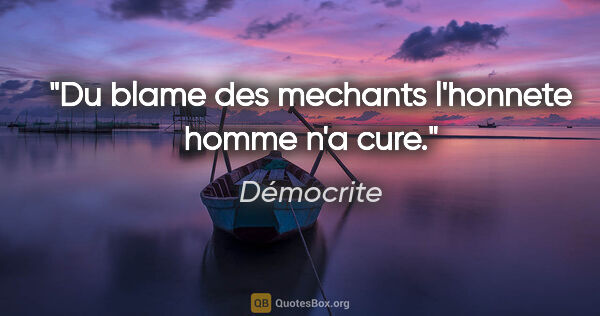 Démocrite citation: "Du blame des mechants l'honnete homme n'a cure."