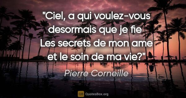 Pierre Corneille citation: "Ciel, a qui voulez-vous desormais que je fie  Les secrets de..."