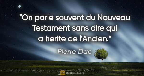 Pierre Dac citation: "On parle souvent du Nouveau Testament sans dire qui a herite..."