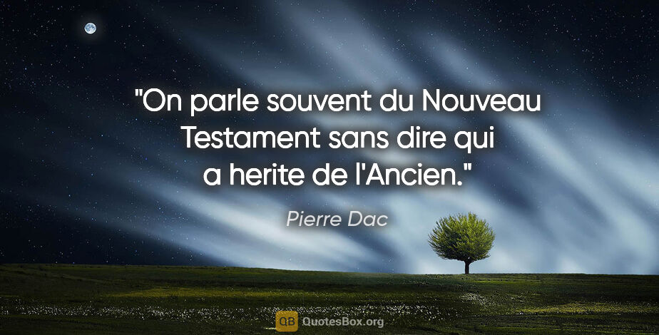 Pierre Dac citation: "On parle souvent du Nouveau Testament sans dire qui a herite..."